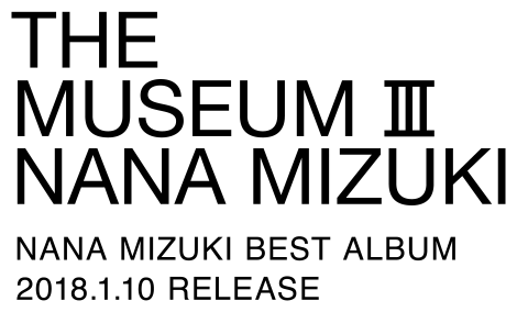 THE MUSEUM Ⅲ NANA MIZUKI NANA MIZUKI BEST ALBUM 2018.1.10 RELEASE