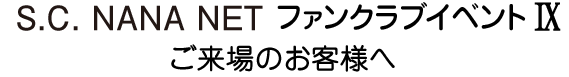 S.C. NANA NET ファンクラブイベントⅨへご来場のお客様へ