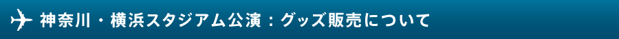 【神奈川】横浜スタジアム公演：グッズ販売について