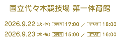 国立代々木競技場第一体育館　2026年9月22日　開場 17:00 開演 18:00　2026年9月23日　開場 15:00 開演 16:00